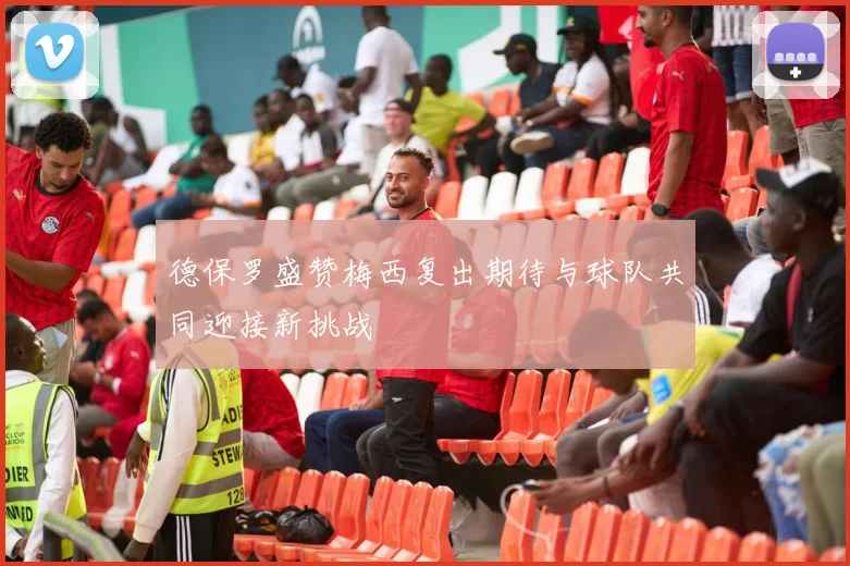 德保罗盛赞梅西复出期待与球队共同迎接新挑战