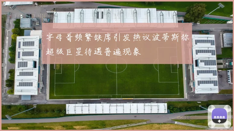 字母哥频繁缺席引发热议波蒂斯称超级巨星待遇普遍现象