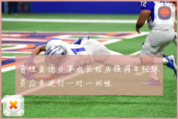 普理查德分享成长经历强调年轻球员应多进行一对一训练