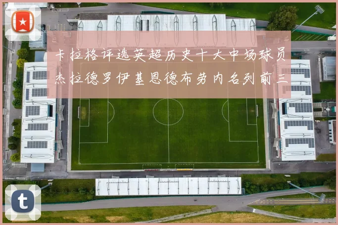 卡拉格评选英超历史十大中场球员杰拉德罗伊基恩德布劳内名列前三