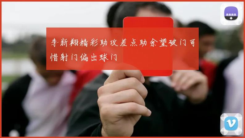 李新翔精彩助攻差点助余望破门可惜射门偏出球门
