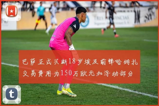 巴萨正式买断18岁埃及前锋哈姆扎交易费用为150万欧元加浮动部分