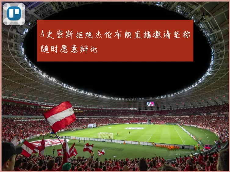 A史密斯拒绝杰伦布朗直播邀请坚称随时愿意辩论
