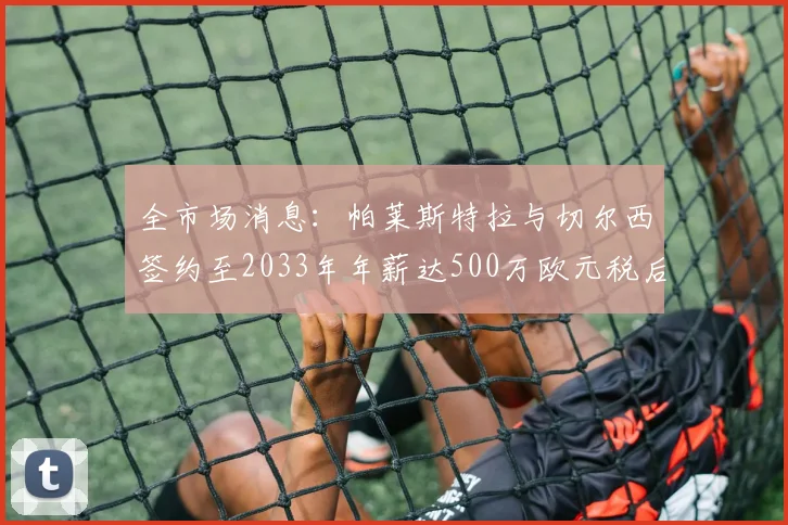 全市场消息：帕莱斯特拉与切尔西签约至2033年年薪达500万欧元税后