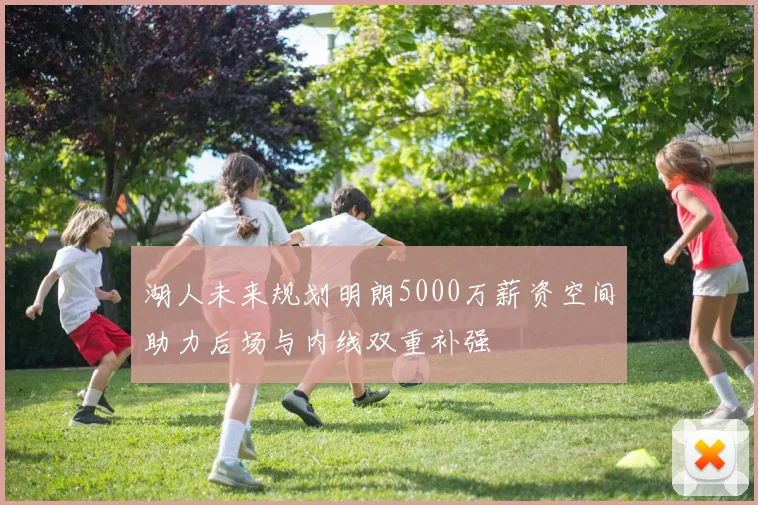 湖人未来规划明朗5000万薪资空间助力后场与内线双重补强