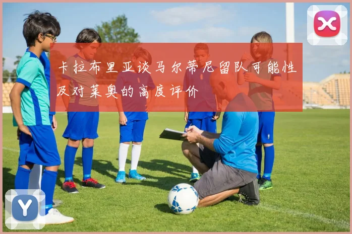 卡拉布里亚谈马尔蒂尼留队可能性及对莱奥的高度评价