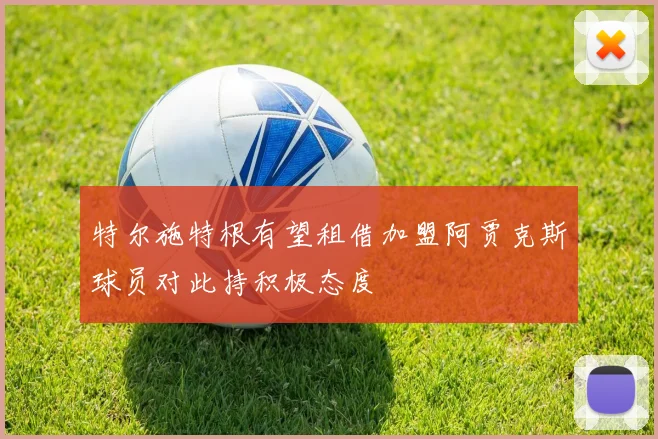 特尔施特根有望租借加盟阿贾克斯球员对此持积极态度