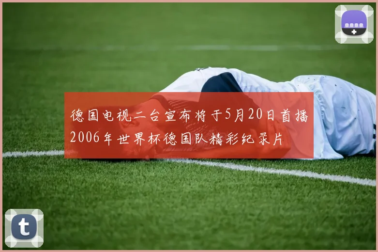 德国电视二台宣布将于5月20日首播2006年世界杯德国队精彩纪录片
