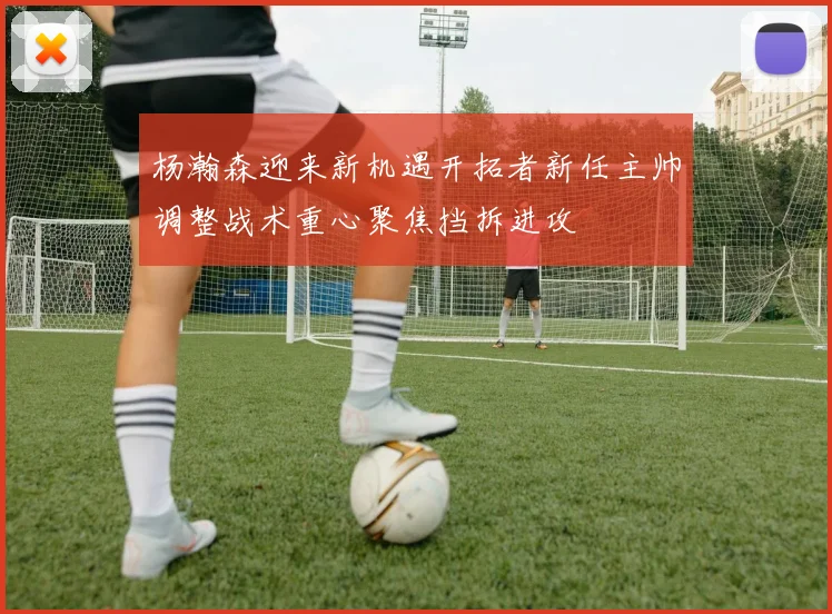 杨瀚森迎来新机遇开拓者新任主帅调整战术重心聚焦挡拆进攻