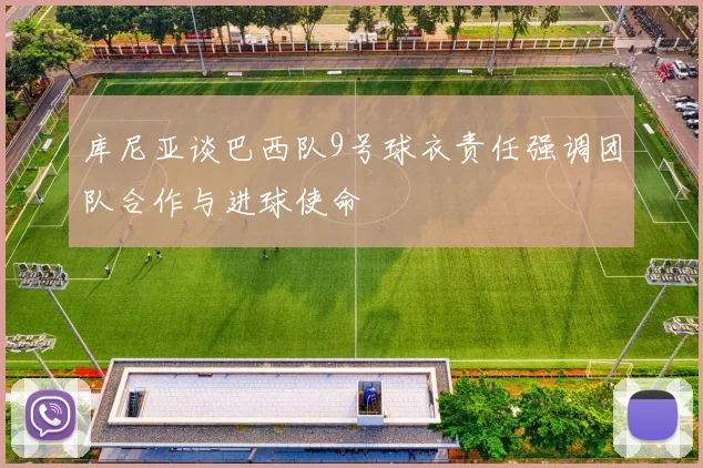 库尼亚谈巴西队9号球衣责任强调团队合作与进球使命
